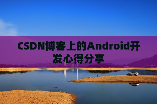 CSDN博客上的Android开发心得分享