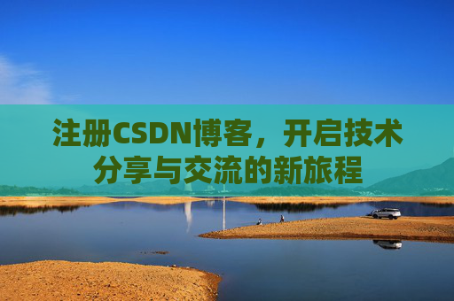 注册CSDN博客，开启技术分享与交流的新旅程